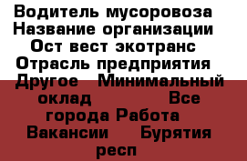 Водитель мусоровоза › Название организации ­ Ост-вест экотранс › Отрасль предприятия ­ Другое › Минимальный оклад ­ 70 000 - Все города Работа » Вакансии   . Бурятия респ.